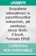 Rozpalanie seksualnosci w parzeWszystkie wskazówki, jak zwiekszyc swoje libido. E-book. Formato EPUB ebook