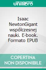 Isaac NewtonGigant wspólczesnej nauki. E-book. Formato EPUB