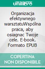 Organizacja efektywnego warsztatuWspólna praca, aby osiagnac Twoje cele. E-book. Formato EPUB ebook