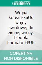 Wojna koreanskaOd wojny swiatowej do zimnej wojny. E-book. Formato EPUB ebook