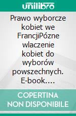 Prawo wyborcze kobiet we FrancjiPózne wlaczenie kobiet do wyborów powszechnych. E-book. Formato EPUB ebook