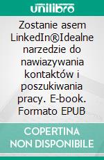 Zostanie asem LinkedIn®Idealne narzedzie do nawiazywania kontaktów i poszukiwania pracy. E-book. Formato EPUB ebook