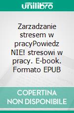 Zarzadzanie stresem w pracyPowiedz NIE! stresowi w pracy. E-book. Formato EPUB ebook