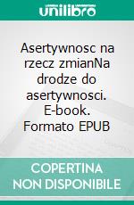 Asertywnosc na rzecz zmianNa drodze do asertywnosci. E-book. Formato EPUB ebook