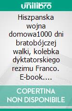 Hiszpanska wojna domowa1000 dni bratobójczej walki, kolebka dyktatorskiego rezimu Franco. E-book. Formato EPUB ebook