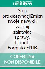 Stop prokrastynacjiZmien swoje nawyki i zacznij zalatwiac sprawy. E-book. Formato EPUB ebook