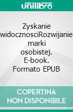 Zyskanie widocznosciRozwijanie marki osobistej. E-book. Formato EPUB ebook