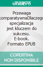 Przewaga komparatywnaDlaczego specjalizacja jest kluczem do sukcesu. E-book. Formato EPUB ebook