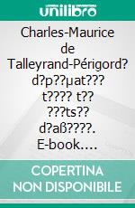 Charles-Maurice de Talleyrand-Périgord? d?p??µat??? t???? t?? ???ts?? d?aß????. E-book. Formato EPUB ebook