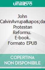 John CalvinAvrupa&apos;da Protestan Reformu. E-book. Formato EPUB ebook