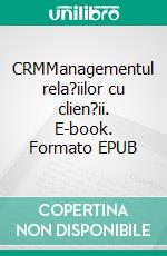 CRMManagementul rela?iilor cu clien?ii. E-book. Formato EPUB