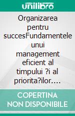 Organizarea pentru succesFundamentele unui management eficient al timpului ?i al priorita?ilor. E-book. Formato EPUB ebook