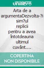 Arta de a argumentaDezvolta-?i sim?ul replicii pentru a avea întotdeauna ultimul cuvânt. E-book. Formato EPUB ebook di Benjamin Fléron