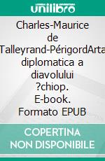 Charles-Maurice de Talleyrand-PérigordArta diplomatica a diavolului ?chiop. E-book. Formato EPUB ebook