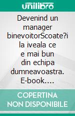 Devenind un manager binevoitorScoate?i la iveala ce e mai bun din echipa dumneavoastra. E-book. Formato EPUB ebook