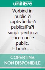 Vorbind în public ?i captivându-?i publiculPa?i simpli pentru a cuceri orice public. E-book. Formato EPUB ebook