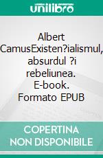 Albert CamusExisten?ialismul, absurdul ?i rebeliunea. E-book. Formato EPUB ebook