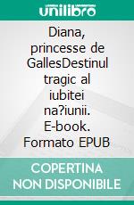 Diana, princesse de GallesDestinul tragic al iubitei na?iunii. E-book. Formato EPUB ebook