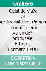 Ciclul de via?a al produsuluiRevolu?ionam modul în care va vinde?i produsele. E-book. Formato EPUB ebook