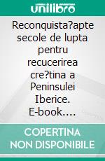 Reconquista?apte secole de lupta pentru recucerirea cre?tina a Peninsulei Iberice. E-book. Formato EPUB ebook