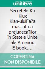 Secretele Ku Klux Klan-uluiFa?a mascata a prejudeca?ilor în Statele Unite ale Americii. E-book. Formato EPUB ebook