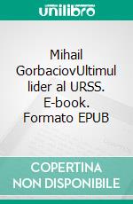 Mihail GorbaciovUltimul lider al URSS. E-book. Formato EPUB ebook