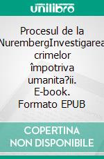 Procesul de la NurembergInvestigarea crimelor împotriva umanita?ii. E-book. Formato EPUB ebook