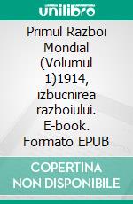 Primul Razboi Mondial (Volumul 1)1914, izbucnirea razboiului. E-book. Formato EPUB ebook