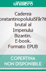 Caderea ConstantinopoluluiSfâr?itul brutal al Imperiului Bizantin. E-book. Formato EPUB ebook