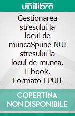 Gestionarea stresului la locul de muncaSpune NU! stresului la locul de munca. E-book. Formato EPUB ebook