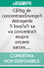 Câ?tig de concentrareÎnvinge?i distragerile ?i înva?a?i sa va concentra?i asupra oricarei sarcini. E-book. Formato EPUB ebook