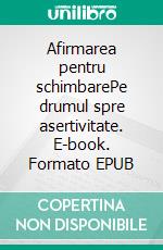 Afirmarea pentru schimbarePe drumul spre asertivitate. E-book. Formato EPUB ebook