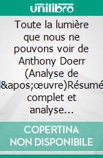 Toute la lumière que nous ne pouvons voir de Anthony Doerr (Analyse de l'œuvre)Résumé complet et analyse détaillée de l'œuvre. E-book. Formato EPUB ebook