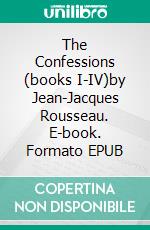 The Confessions (books I-IV)by Jean-Jacques Rousseau. E-book. Formato EPUB ebook
