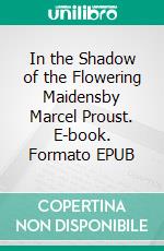 In the Shadow of the Flowering Maidensby Marcel Proust. E-book. Formato EPUB ebook