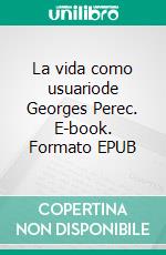 La vida como usuariode Georges Perec. E-book. Formato EPUB ebook