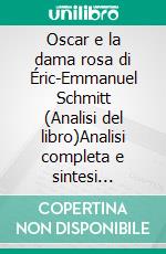 Oscar e la dama rosa di Éric-Emmanuel Schmitt (Analisi del libro)Analisi completa e sintesi dettagliata del lavoro. E-book. Formato EPUB ebook