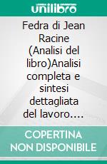 Fedra di Jean Racine (Analisi del libro)Analisi completa e sintesi dettagliata del lavoro. E-book. Formato EPUB ebook