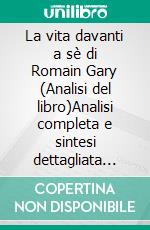 La vita davanti a sè di Romain Gary (Analisi del libro)Analisi completa e sintesi dettagliata del lavoro. E-book. Formato EPUB ebook