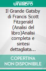 Il Grande Gatsby di Francis Scott Fitzgerald (Analisi del libro)Analisi completa e sintesi dettagliata del lavoro. E-book. Formato EPUB ebook