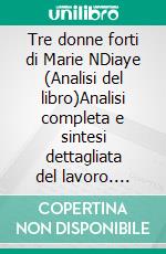 Tre donne forti di Marie NDiaye (Analisi del libro)Analisi completa e sintesi dettagliata del lavoro. E-book. Formato EPUB ebook