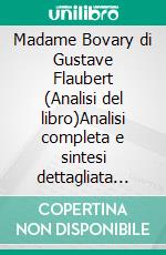 Madame Bovary di Gustave Flaubert (Analisi del libro)Analisi completa e sintesi dettagliata del lavoro. E-book. Formato EPUB ebook