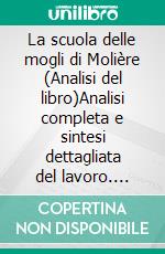 La scuola delle mogli di Molière (Analisi del libro)Analisi completa e sintesi dettagliata del lavoro. E-book. Formato EPUB ebook