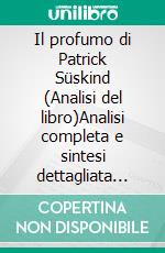 Il profumo di Patrick Süskind (Analisi del libro)Analisi completa e sintesi dettagliata del lavoro. E-book. Formato EPUB ebook