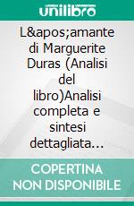 L'amante di Marguerite Duras (Analisi del libro)Analisi completa e sintesi dettagliata del lavoro. E-book. Formato EPUB ebook