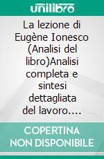 La lezione di Eugène Ionesco (Analisi del libro)Analisi completa e sintesi dettagliata del lavoro. E-book. Formato EPUB ebook