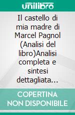 Il castello di mia madre di Marcel Pagnol (Analisi del libro)Analisi completa e sintesi dettagliata del lavoro. E-book. Formato EPUB ebook