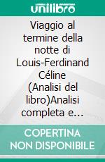 Viaggio al termine della notte di Louis-Ferdinand Céline (Analisi del libro)Analisi completa e sintesi dettagliata del lavoro. E-book. Formato EPUB ebook