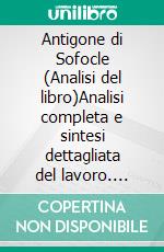 Antigone di Sofocle (Analisi del libro)Analisi completa e sintesi dettagliata del lavoro. E-book. Formato EPUB ebook