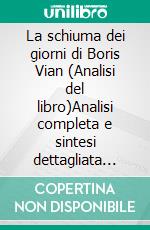 La schiuma dei giorni di Boris Vian (Analisi del libro)Analisi completa e sintesi dettagliata del lavoro. E-book. Formato EPUB ebook